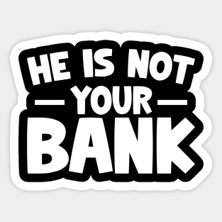 Funny Saying, He is not your bank Sticker